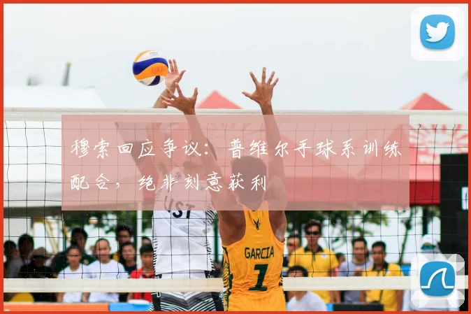 穆索回应争议:普维尔手球系训练配合,绝非刻意获利