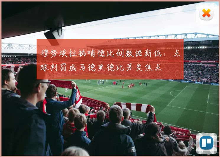 穆努埃拉执哨德比创数据新低,点球判罚成马德里德比另类焦点