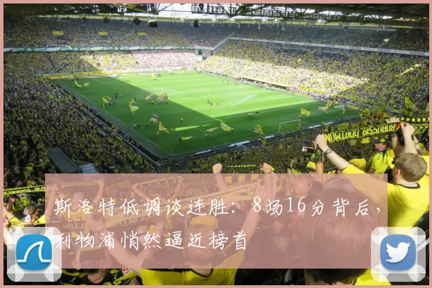斯洛特低调谈连胜：8场16分背后，利物浦悄然逼近榜首