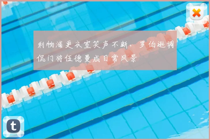 利物浦更衣室笑声不断，罗伯逊调侃门将伍德曼成日常风景