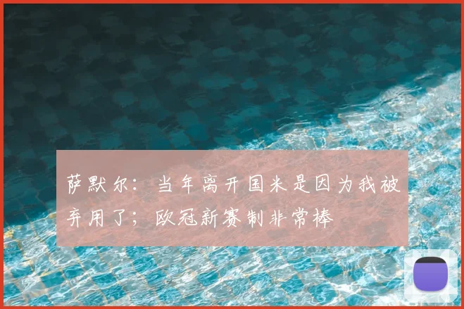 萨默尔：当年离开国米是因为我被弃用了；欧冠新赛制非常棒