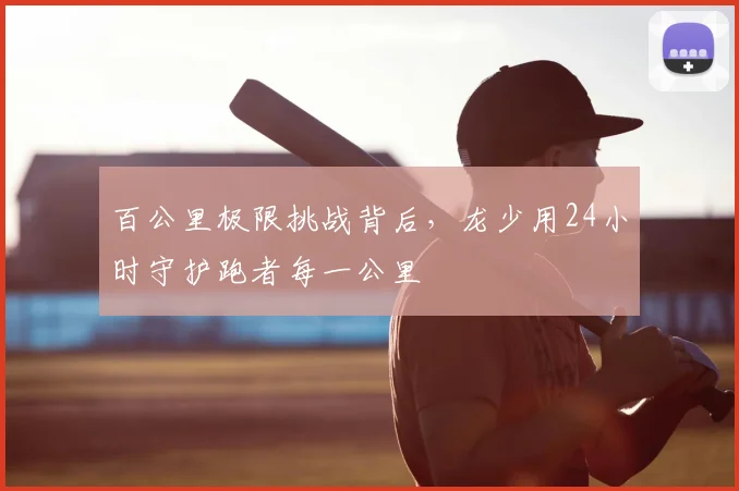 百公里极限挑战背后，龙少用24小时守护跑者每一公里