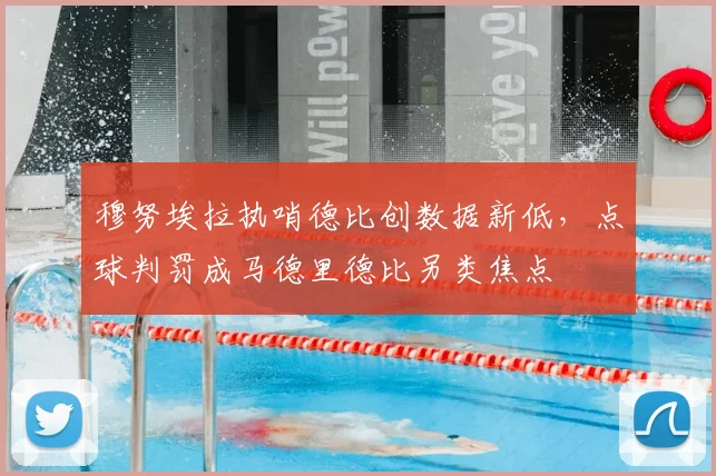 穆努埃拉执哨德比创数据新低，点球判罚成马德里德比另类焦点