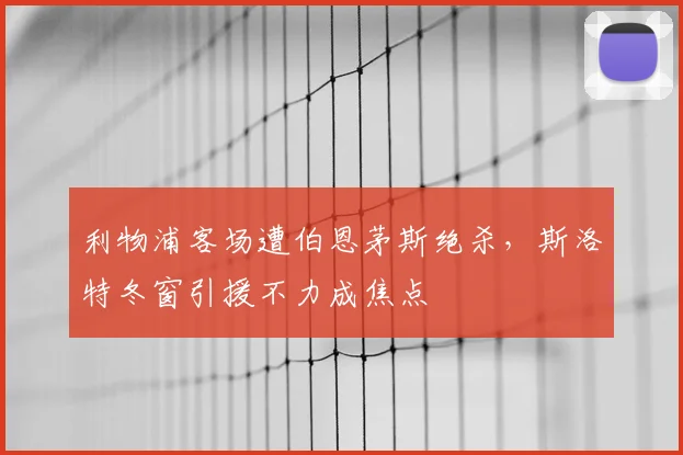 利物浦客场遭伯恩茅斯绝杀，斯洛特冬窗引援不力成焦点