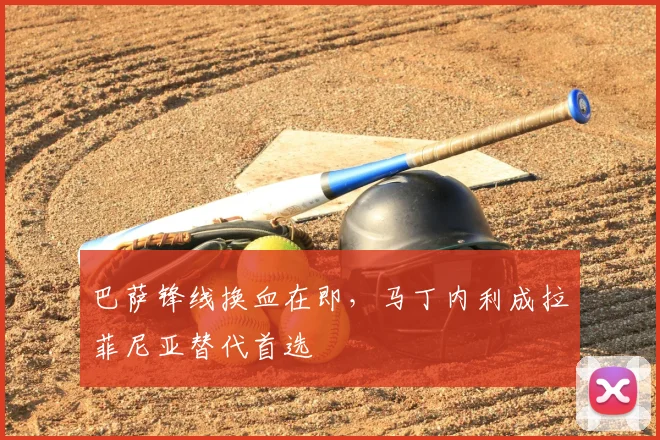 巴萨锋线换血在即，马丁内利成拉菲尼亚替代首选