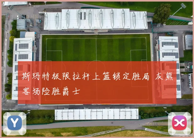 斯玛特极限拉杆上篮锁定胜局 灰熊客场险胜爵士