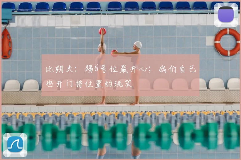 比朔夫：踢6号位最开心；我们自己也开门将位置的玩笑